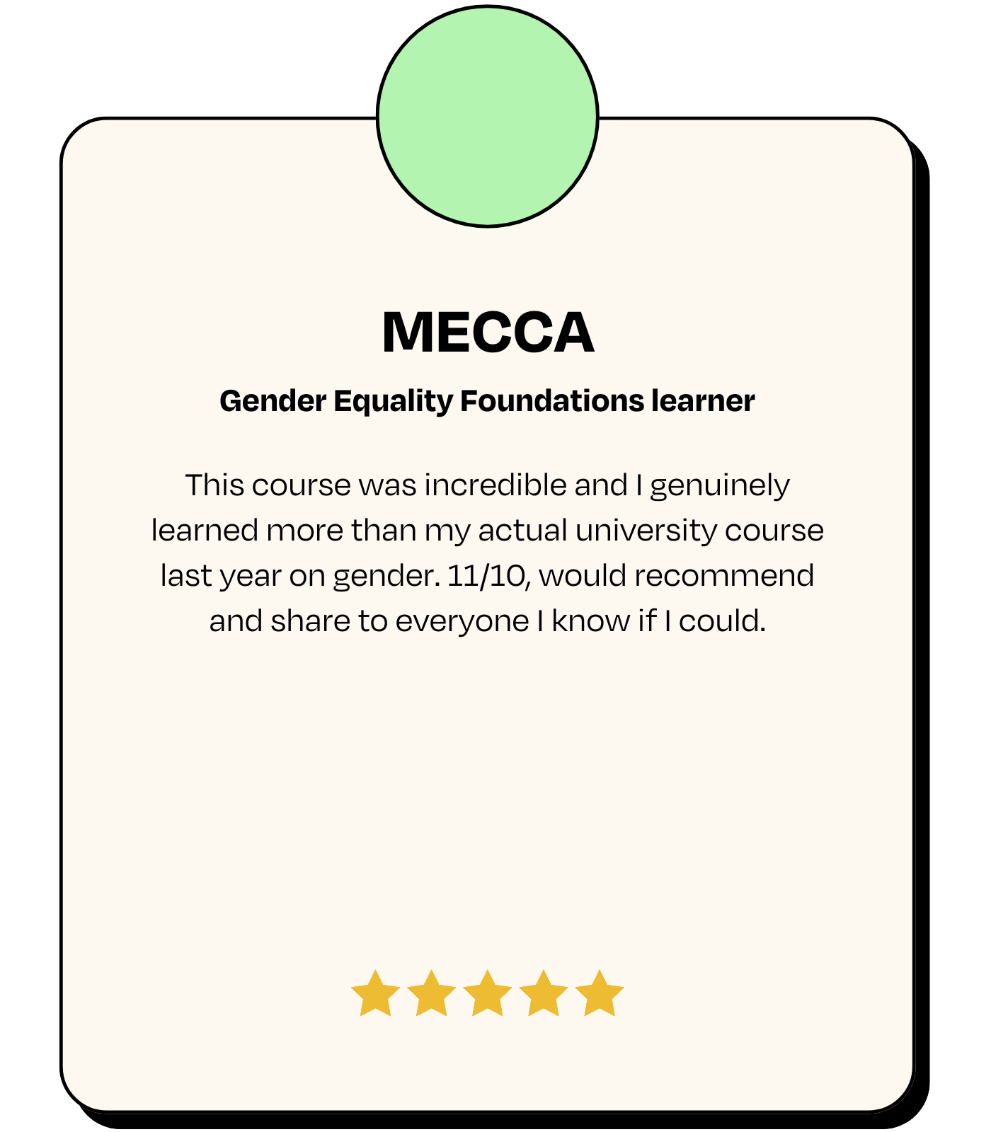 Testimonial: MECCA, Gender Equality Foundations learner - 'This course was incredible and I genuinely learned more than my actual university course last year on gender. 11/10, would recommend and share to everyone I know if I could.'